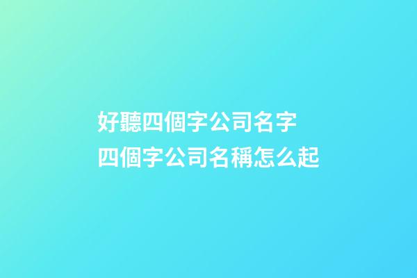 好聽四個字公司名字 四個字公司名稱怎么起